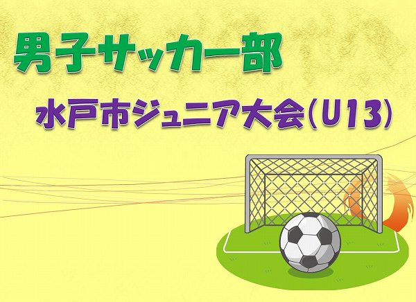 男子サッカー部　水戸市ジュニア大会（U-13）　決勝トーナメント進出！